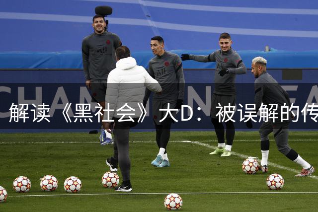 解读《黑社会》大D：被误解的传统江湖人
