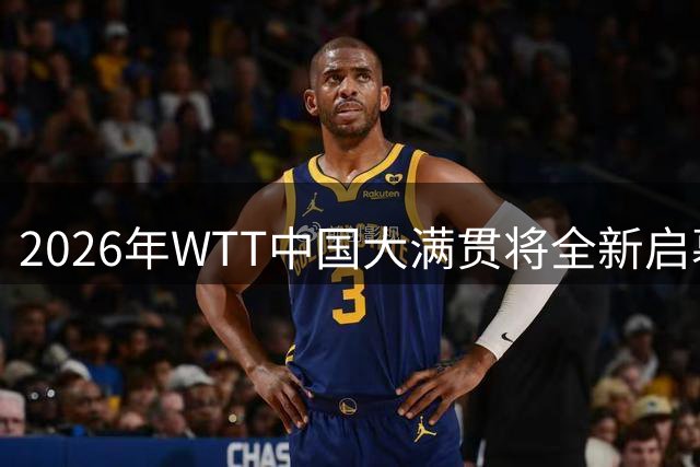 2026年WTT中国大满贯将全新启幕，观赛体验全面升级